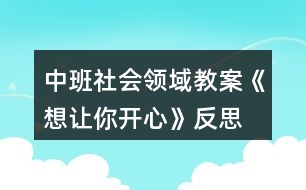 中班社會(huì)領(lǐng)域教案《想讓你開(kāi)心》反思