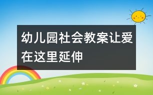 幼兒園社會(huì)教案：讓“愛(ài)”在這里延伸