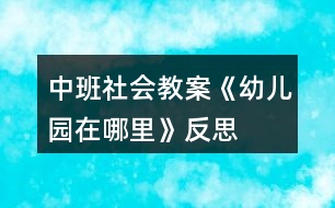 中班社會(huì)教案《幼兒園在哪里》反思