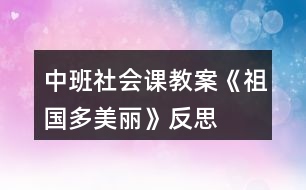 中班社會課教案《祖國多美麗》反思