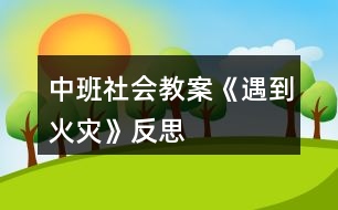 中班社會(huì)教案《遇到火災(zāi)》反思