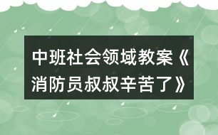 中班社會(huì)領(lǐng)域教案《消防員叔叔辛苦了》反思