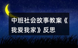 中班社會(huì)故事教案《我愛(ài)我家》反思