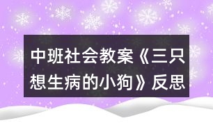 中班社會教案《三只想生病的小狗》反思