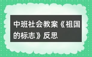 中班社會(huì)教案《祖國(guó)的標(biāo)志》反思