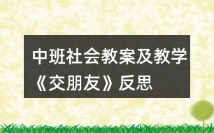 中班社會(huì)教案及教學(xué)《交朋友》反思