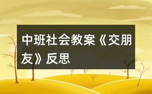 中班社會(huì)教案《交朋友》反思