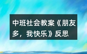 中班社會(huì)教案《朋友多，我快樂》反思