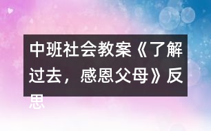 中班社會教案《了解過去，感恩父母》反思