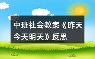 中班社會(huì)教案《昨天、今天、明天》反思