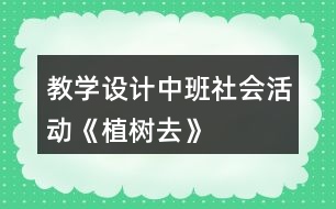 教學(xué)設(shè)計中班社會活動《植樹去》