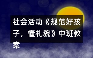 社會活動《規(guī)范好孩子，懂禮貌》中班教案反思