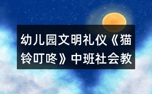 幼兒園文明禮儀《貓鈴叮咚》中班社會(huì)教案