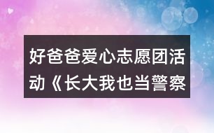 好爸爸愛心志愿團(tuán)活動《長大我也當(dāng)警察》中班社會教案