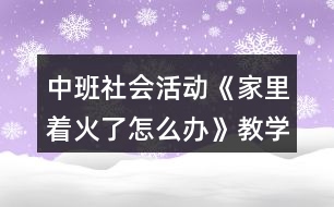 中班社會活動《家里著火了怎么辦》教學(xué)設(shè)計活動反思故事文本