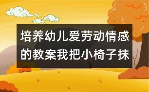 培養(yǎng)幼兒愛勞動情感的教案：我把小椅子抹得真干凈（社會）