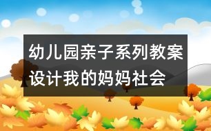 幼兒園親子系列教案設(shè)計：我的媽媽（社會）