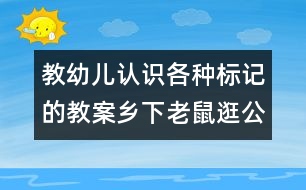 教幼兒認(rèn)識(shí)各種標(biāo)記的教案：鄉(xiāng)下老鼠逛公園