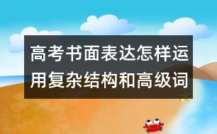 高考書(shū)面表達(dá)怎樣運(yùn)用復(fù)雜結(jié)構(gòu)和高級(jí)詞匯