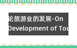 論旅游業(yè)的發(fā)展-On Development of Tourism