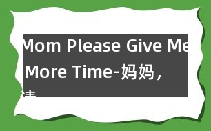 Mom, Please Give Me More Time-媽媽，請(qǐng)?jiān)俣嘟o我一些時(shí)間