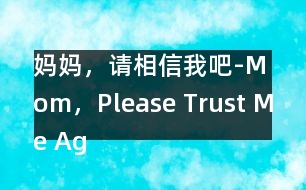 媽媽，請(qǐng)相信我吧-Mom，Please Trust Me Again！