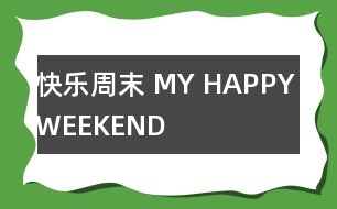 快樂(lè)周末 MY HAPPY WEEKEND