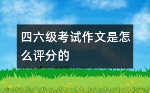 四、六級考試作文是怎么評分的