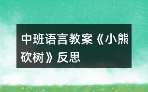 中班語言教案《小熊砍樹》反思