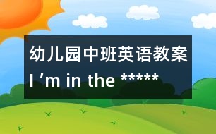 幼兒園中班英語(yǔ)教案：I ’m in the *****