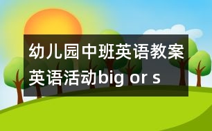 幼兒園中班英語(yǔ)教案：英語(yǔ)活動(dòng)“big or small”