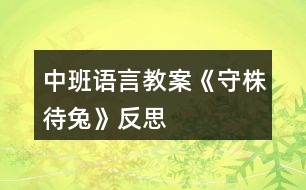 中班語(yǔ)言教案《守株待兔》反思