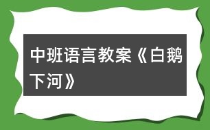 中班語言教案《白鵝下河》