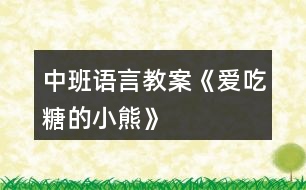 中班語(yǔ)言教案《愛(ài)吃糖的小熊》