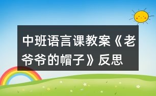 中班語言課教案《老爺爺?shù)拿弊印贩此?></p>										
													<h3>1、中班語言課教案《老爺爺?shù)拿弊印贩此?/h3><p>　　設(shè)計意圖：</p><p>　　《老爺爺?shù)拿弊印肥且粍t以