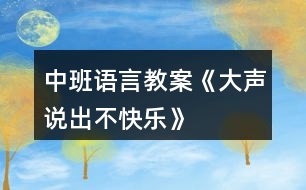 中班語(yǔ)言教案《大聲說(shuō)出不快樂(lè)》