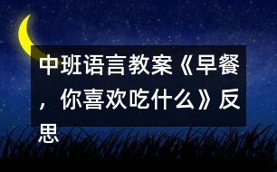 中班語(yǔ)言教案《早餐，你喜歡吃什么》反思