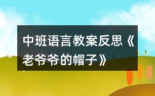 中班語(yǔ)言教案反思《老爺爺?shù)拿弊印?></p>										
													<h3>1、中班語(yǔ)言教案反思《老爺爺?shù)拿弊印?/h3><p>　　設(shè)計(jì)意圖：</p><p>　　《老爺爺?shù)拿弊印肥且粍t以