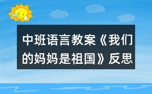 中班語(yǔ)言教案《我們的媽媽是祖國(guó)》反思