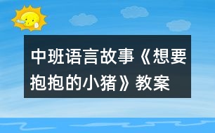 中班語(yǔ)言故事《想要抱抱的小豬》教案