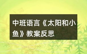 中班語(yǔ)言《太陽(yáng)和小魚(yú)》教案反思