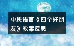 中班語(yǔ)言《四個(gè)好朋友》教案反思