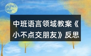 中班語言領(lǐng)域教案《小不點(diǎn)交朋友》反思