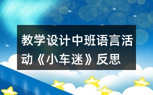 教學(xué)設(shè)計(jì)中班語言活動《小車迷》反思