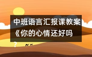 中班語言匯報課教案《你的心情還好嗎 ？》