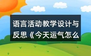 語言活動教學(xué)設(shè)計(jì)與反思《今天運(yùn)氣怎么這么好》(中班)