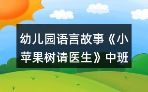 幼兒園語言故事《小蘋果樹請醫(yī)生》中班教學設計詳細故事反思