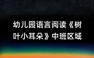 幼兒園語言閱讀《樹葉小耳朵》中班區(qū)域游戲方案反思