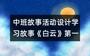 中班故事活動設(shè)計：學(xué)習(xí)故事《白云》（第一課時）