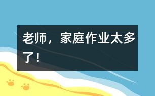 老師，家庭作業(yè)太多了！